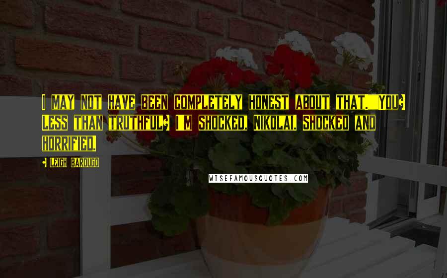 Leigh Bardugo Quotes: I may not have been completely honest about that.""You? Less than truthful? I'm shocked, Nikolai. Shocked and horrified.