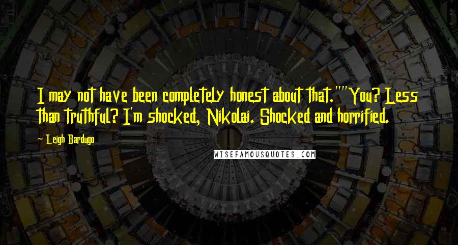 Leigh Bardugo Quotes: I may not have been completely honest about that.""You? Less than truthful? I'm shocked, Nikolai. Shocked and horrified.