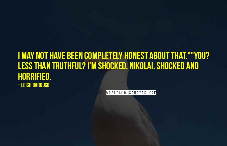 Leigh Bardugo Quotes: I may not have been completely honest about that.""You? Less than truthful? I'm shocked, Nikolai. Shocked and horrified.