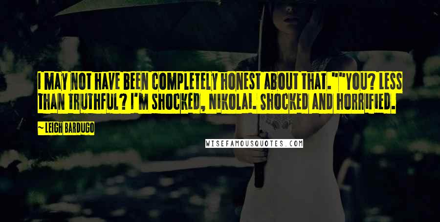 Leigh Bardugo Quotes: I may not have been completely honest about that.""You? Less than truthful? I'm shocked, Nikolai. Shocked and horrified.