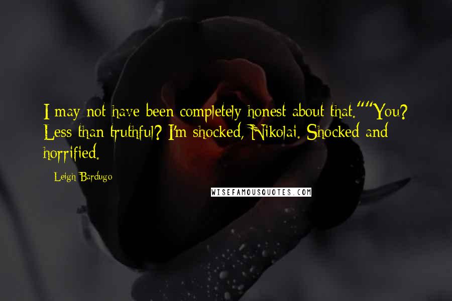 Leigh Bardugo Quotes: I may not have been completely honest about that.""You? Less than truthful? I'm shocked, Nikolai. Shocked and horrified.