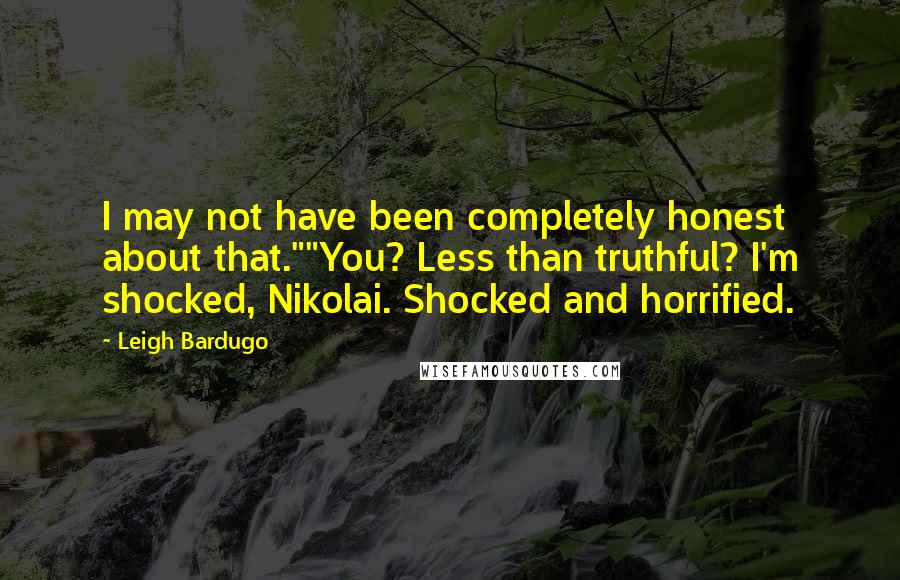 Leigh Bardugo Quotes: I may not have been completely honest about that.""You? Less than truthful? I'm shocked, Nikolai. Shocked and horrified.