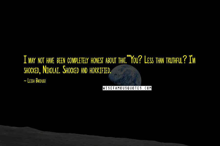 Leigh Bardugo Quotes: I may not have been completely honest about that.""You? Less than truthful? I'm shocked, Nikolai. Shocked and horrified.