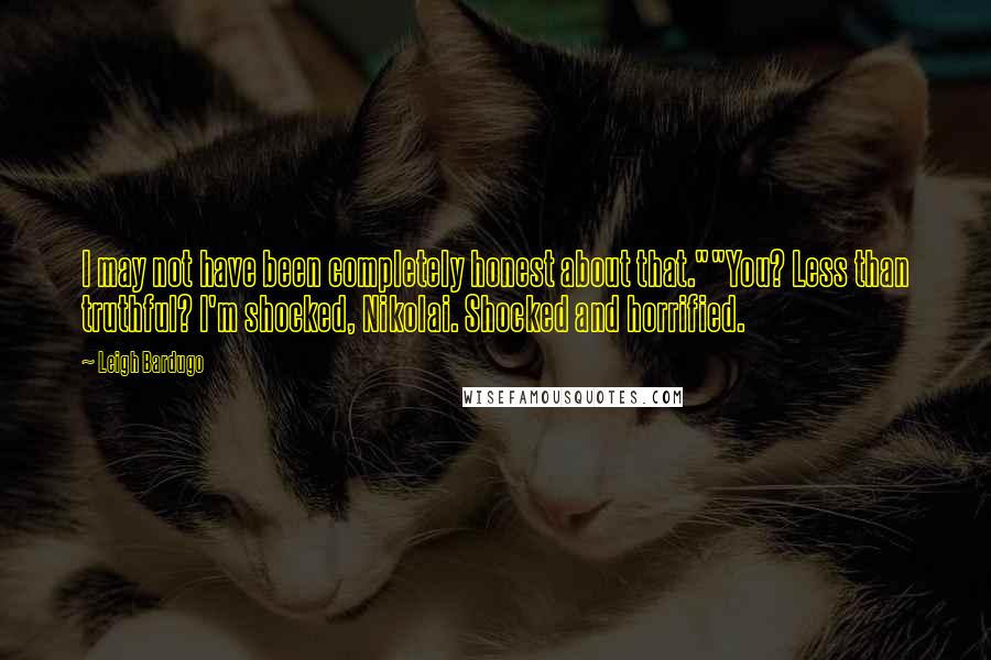 Leigh Bardugo Quotes: I may not have been completely honest about that.""You? Less than truthful? I'm shocked, Nikolai. Shocked and horrified.