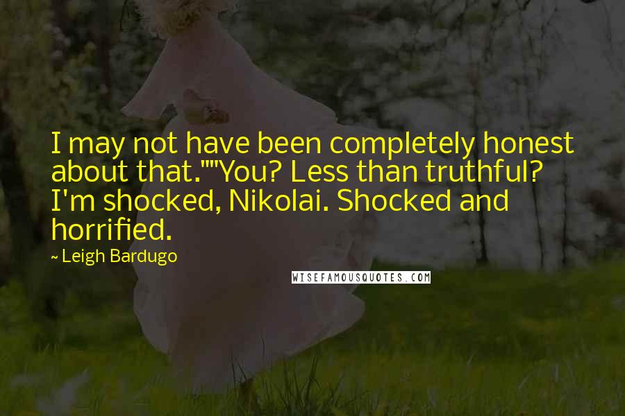 Leigh Bardugo Quotes: I may not have been completely honest about that.""You? Less than truthful? I'm shocked, Nikolai. Shocked and horrified.