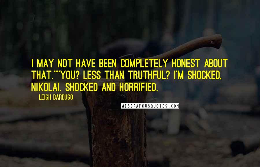 Leigh Bardugo Quotes: I may not have been completely honest about that.""You? Less than truthful? I'm shocked, Nikolai. Shocked and horrified.