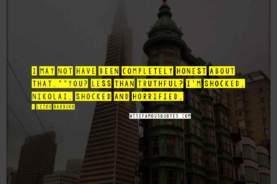 Leigh Bardugo Quotes: I may not have been completely honest about that.""You? Less than truthful? I'm shocked, Nikolai. Shocked and horrified.