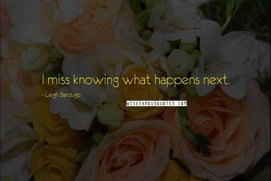 Leigh Bardugo Quotes: I miss knowing what happens next.