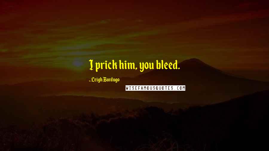 Leigh Bardugo Quotes: I prick him, you bleed.