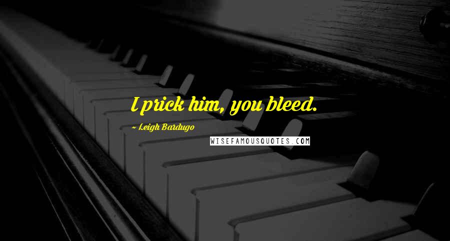 Leigh Bardugo Quotes: I prick him, you bleed.