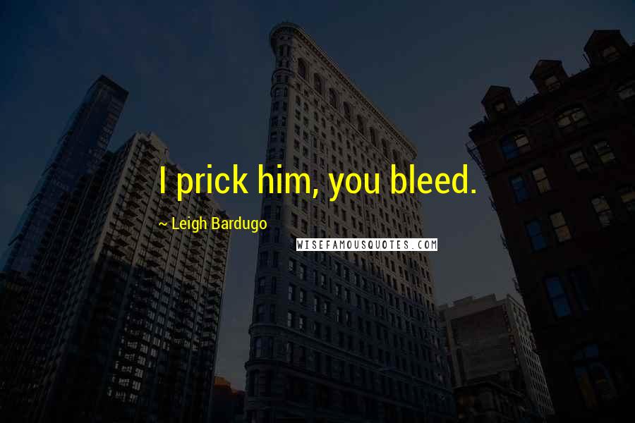 Leigh Bardugo Quotes: I prick him, you bleed.