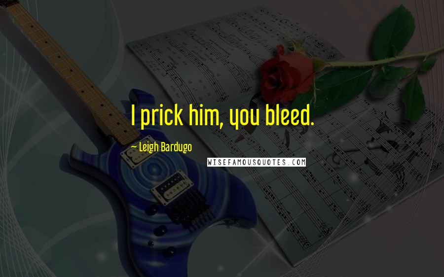 Leigh Bardugo Quotes: I prick him, you bleed.