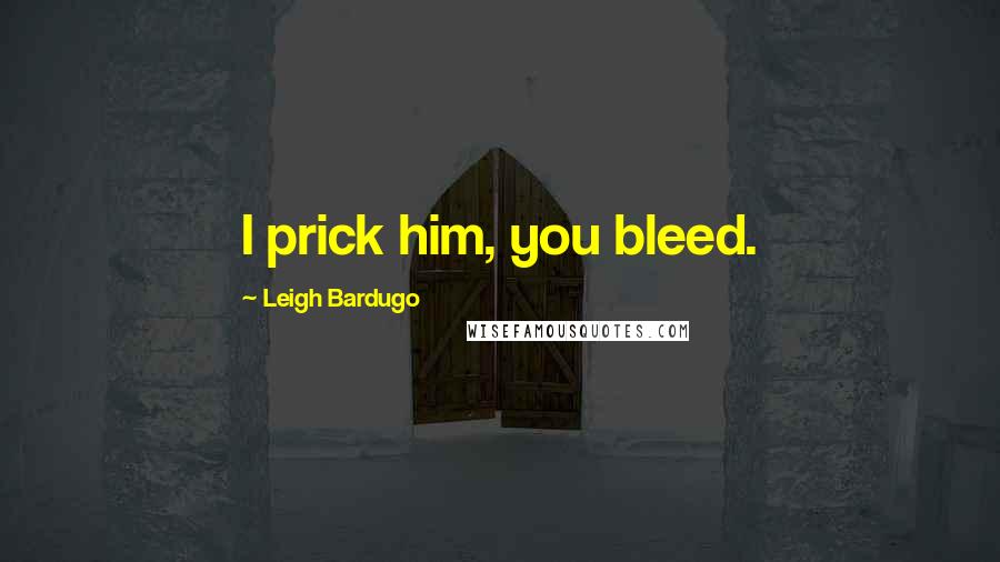 Leigh Bardugo Quotes: I prick him, you bleed.