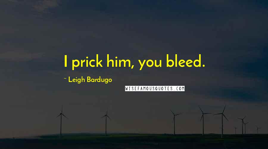 Leigh Bardugo Quotes: I prick him, you bleed.