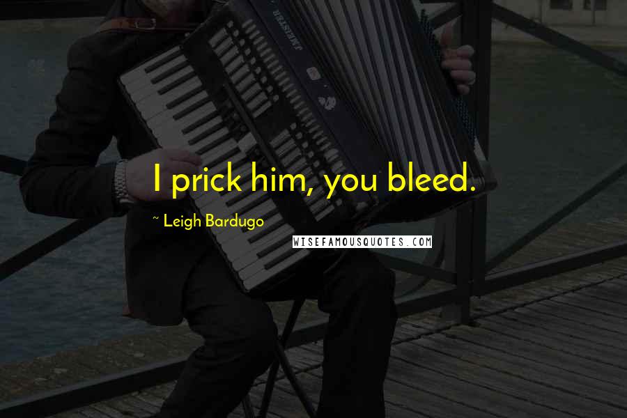 Leigh Bardugo Quotes: I prick him, you bleed.