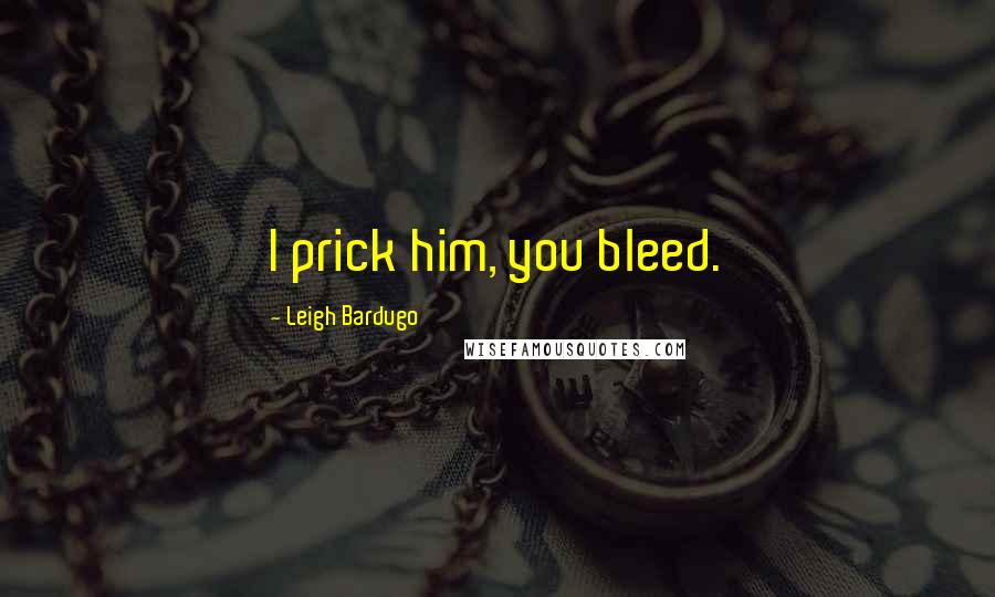 Leigh Bardugo Quotes: I prick him, you bleed.