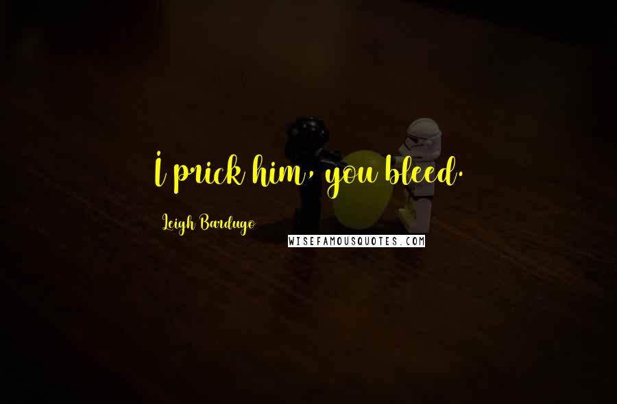 Leigh Bardugo Quotes: I prick him, you bleed.