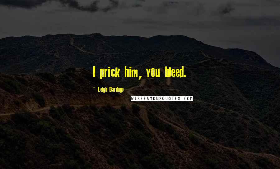 Leigh Bardugo Quotes: I prick him, you bleed.