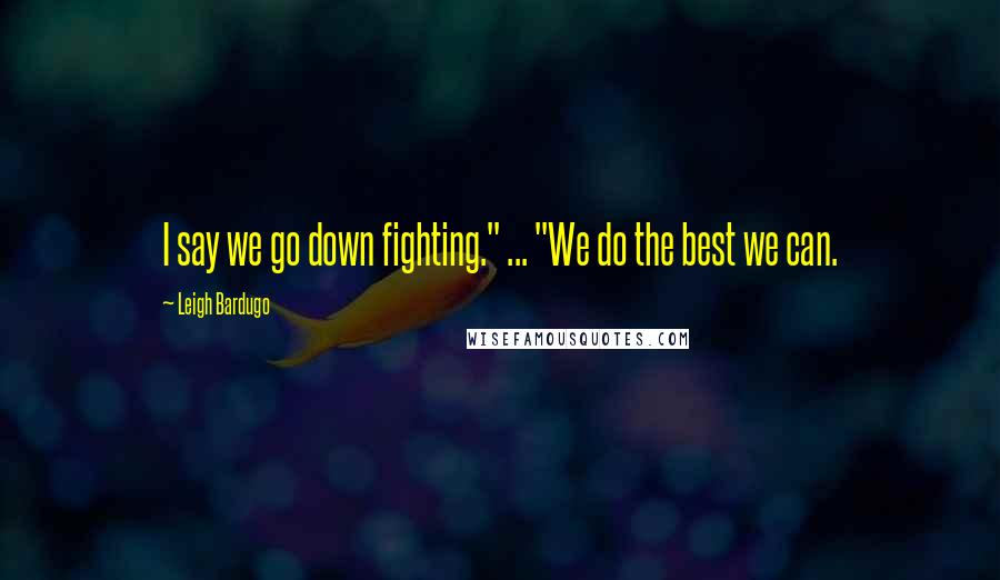 Leigh Bardugo Quotes: I say we go down fighting." ... "We do the best we can.