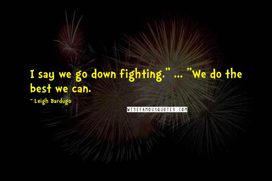 Leigh Bardugo Quotes: I say we go down fighting." ... "We do the best we can.