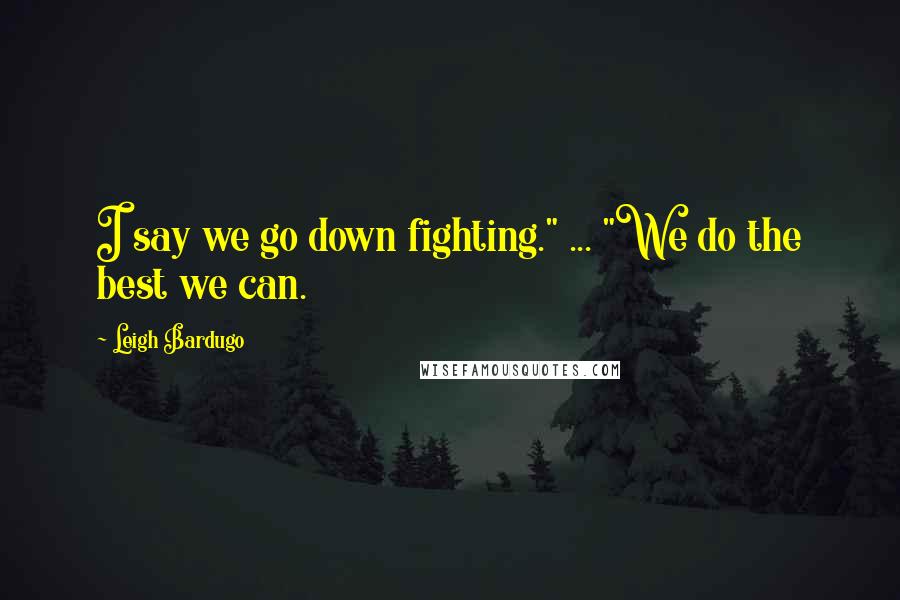 Leigh Bardugo Quotes: I say we go down fighting." ... "We do the best we can.