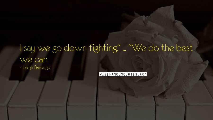 Leigh Bardugo Quotes: I say we go down fighting." ... "We do the best we can.