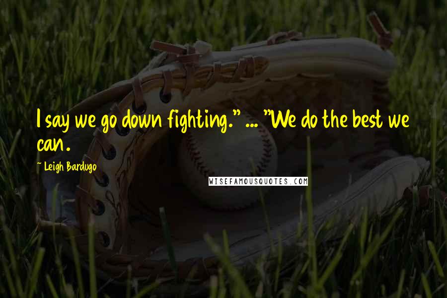 Leigh Bardugo Quotes: I say we go down fighting." ... "We do the best we can.