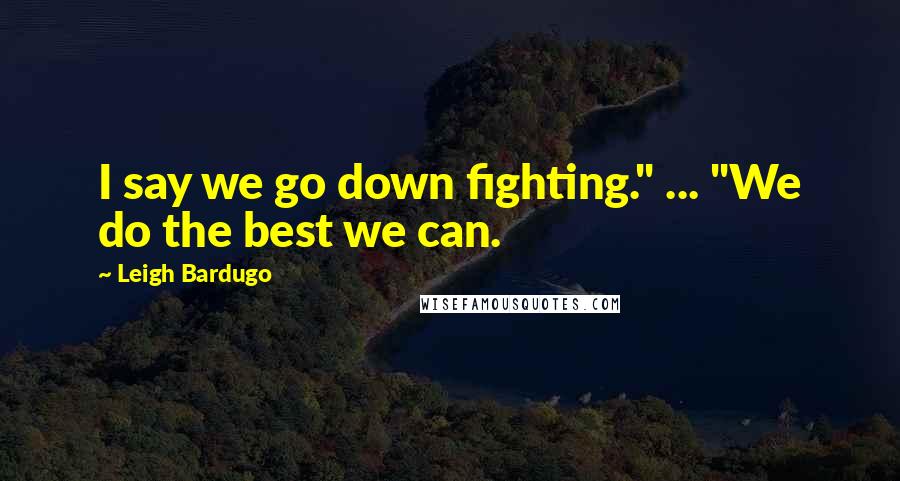 Leigh Bardugo Quotes: I say we go down fighting." ... "We do the best we can.