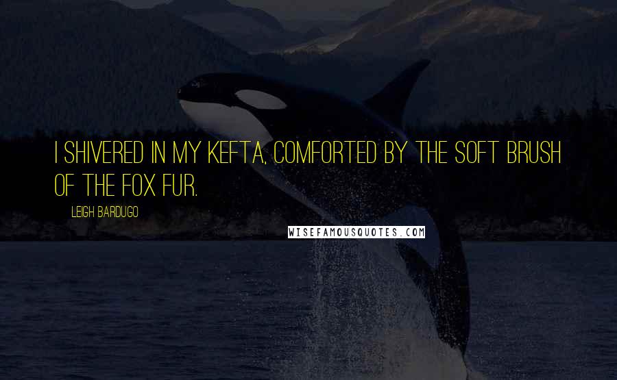 Leigh Bardugo Quotes: I shivered in my kefta, comforted by the soft brush of the fox fur.