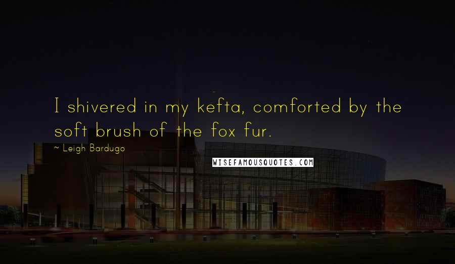 Leigh Bardugo Quotes: I shivered in my kefta, comforted by the soft brush of the fox fur.