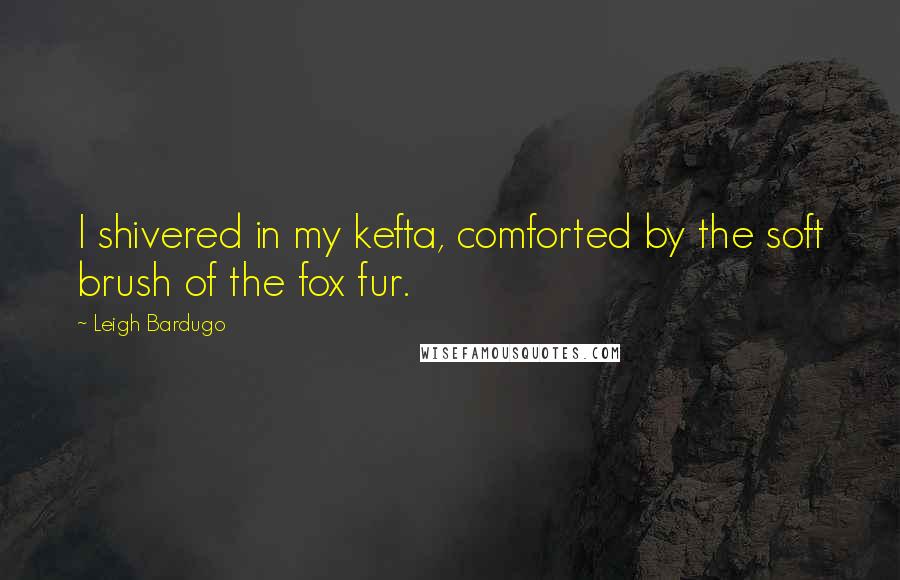 Leigh Bardugo Quotes: I shivered in my kefta, comforted by the soft brush of the fox fur.