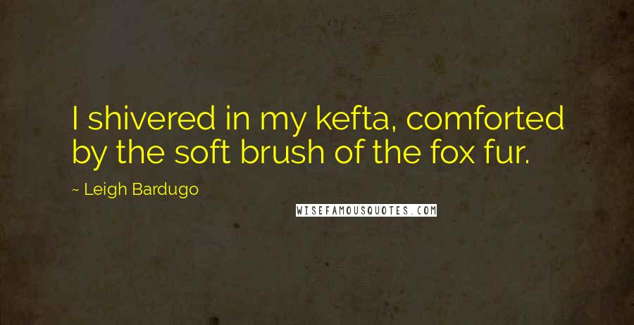 Leigh Bardugo Quotes: I shivered in my kefta, comforted by the soft brush of the fox fur.