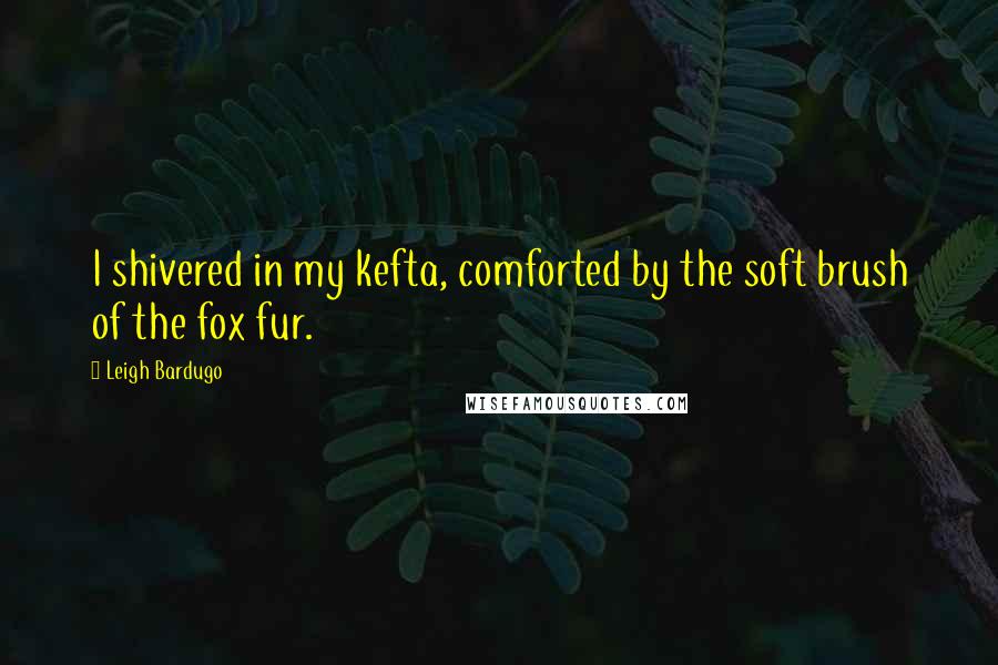 Leigh Bardugo Quotes: I shivered in my kefta, comforted by the soft brush of the fox fur.