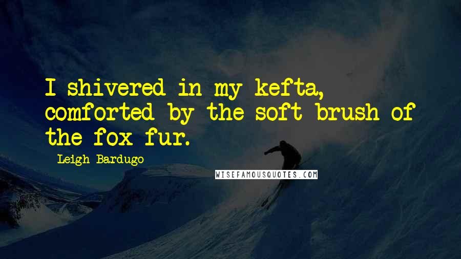 Leigh Bardugo Quotes: I shivered in my kefta, comforted by the soft brush of the fox fur.