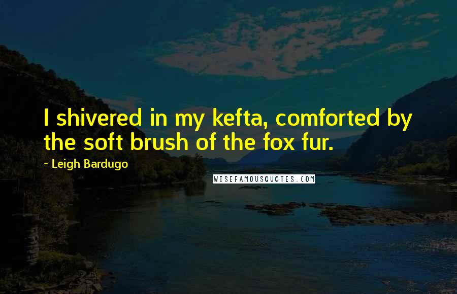 Leigh Bardugo Quotes: I shivered in my kefta, comforted by the soft brush of the fox fur.