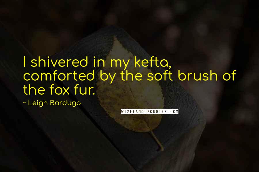 Leigh Bardugo Quotes: I shivered in my kefta, comforted by the soft brush of the fox fur.