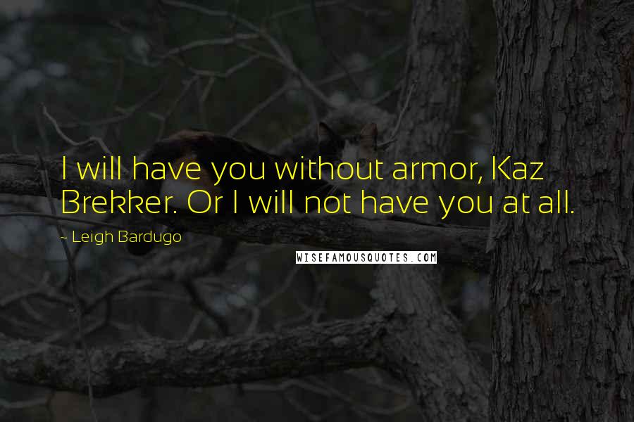 Leigh Bardugo Quotes: I will have you without armor, Kaz Brekker. Or I will not have you at all.