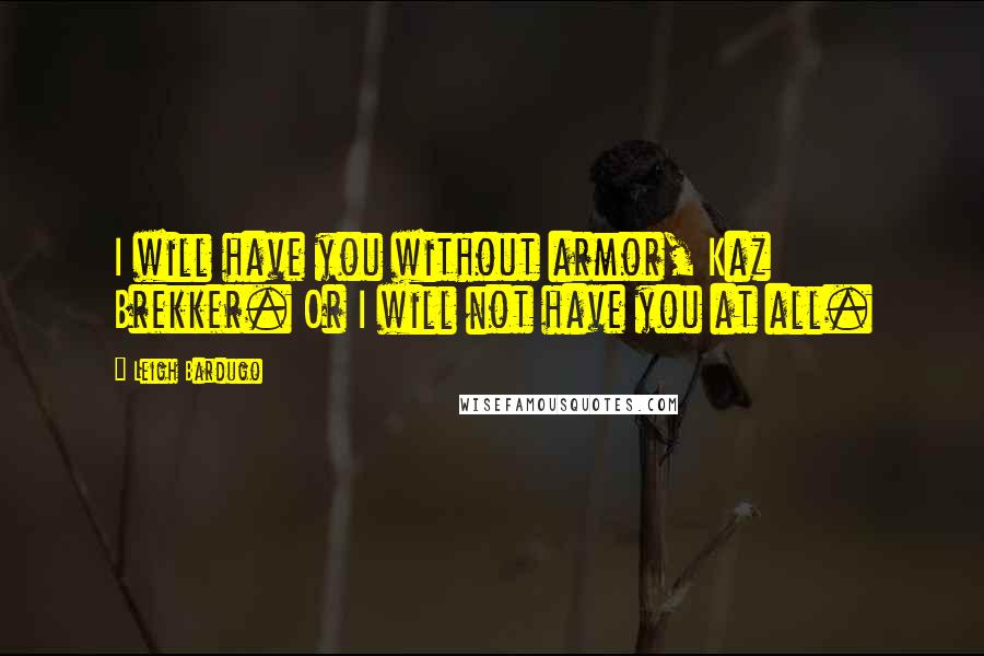 Leigh Bardugo Quotes: I will have you without armor, Kaz Brekker. Or I will not have you at all.