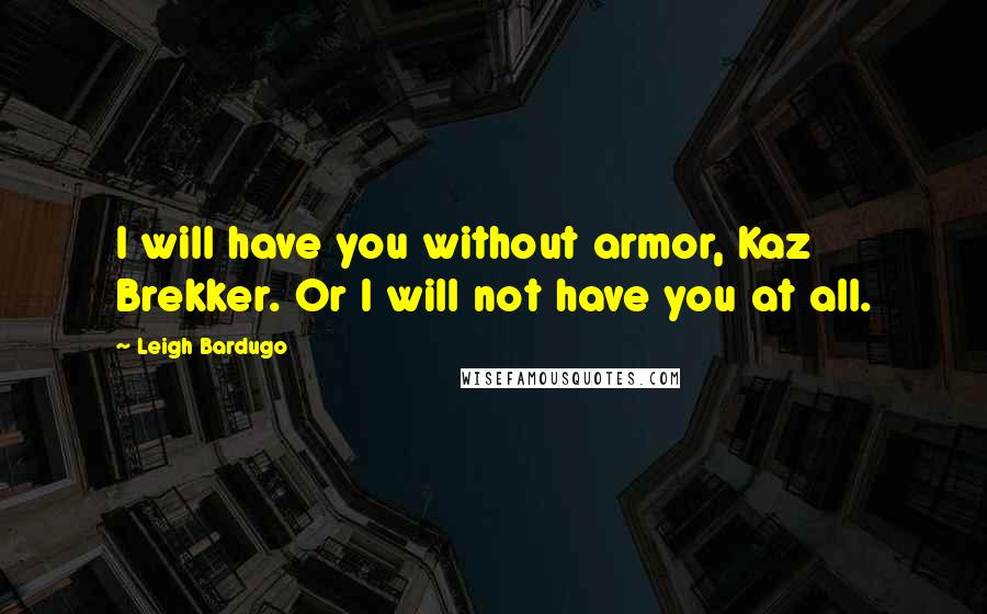 Leigh Bardugo Quotes: I will have you without armor, Kaz Brekker. Or I will not have you at all.