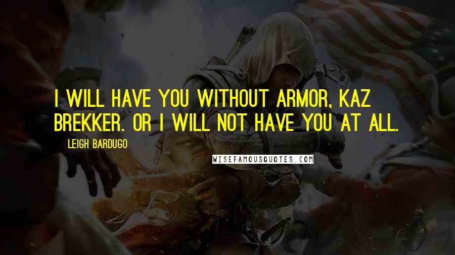 Leigh Bardugo Quotes: I will have you without armor, Kaz Brekker. Or I will not have you at all.