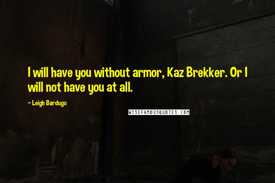 Leigh Bardugo Quotes: I will have you without armor, Kaz Brekker. Or I will not have you at all.