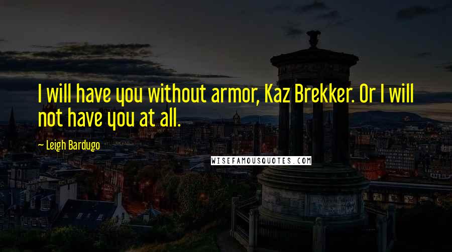 Leigh Bardugo Quotes: I will have you without armor, Kaz Brekker. Or I will not have you at all.