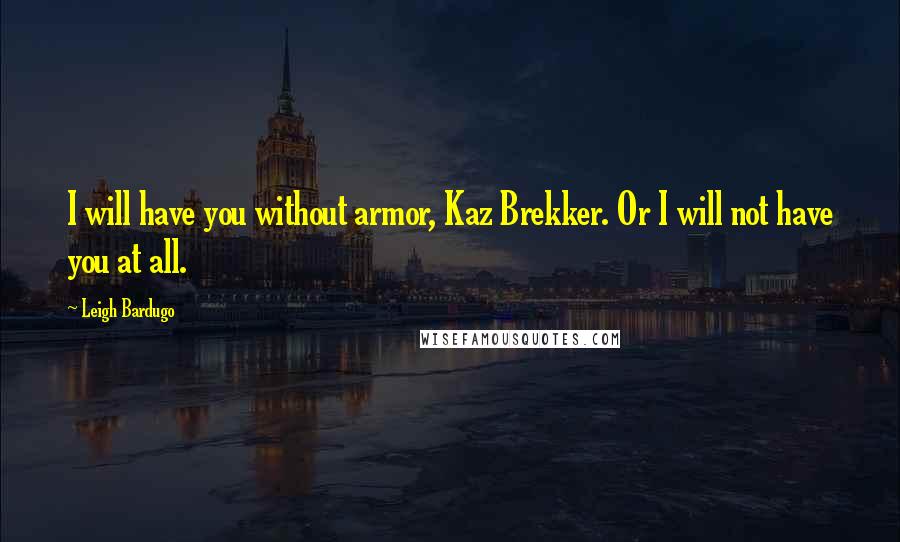 Leigh Bardugo Quotes: I will have you without armor, Kaz Brekker. Or I will not have you at all.