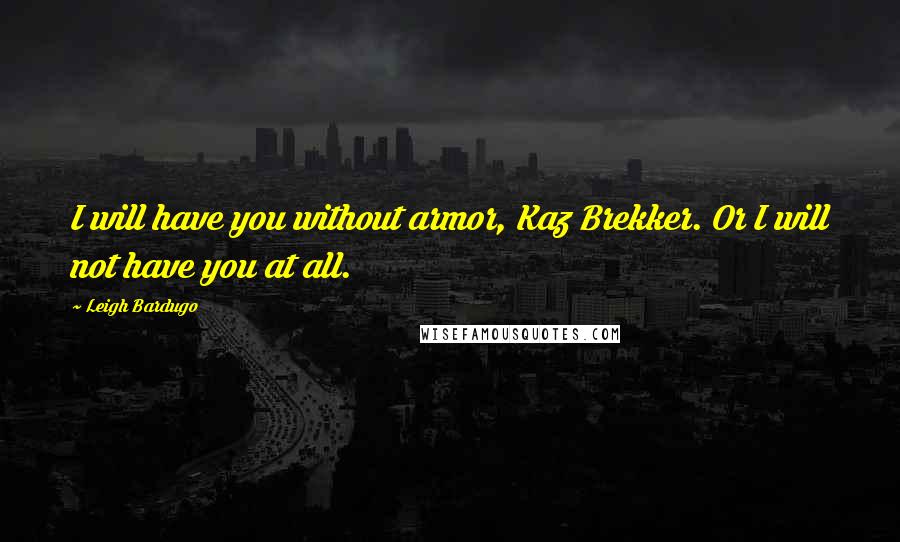 Leigh Bardugo Quotes: I will have you without armor, Kaz Brekker. Or I will not have you at all.