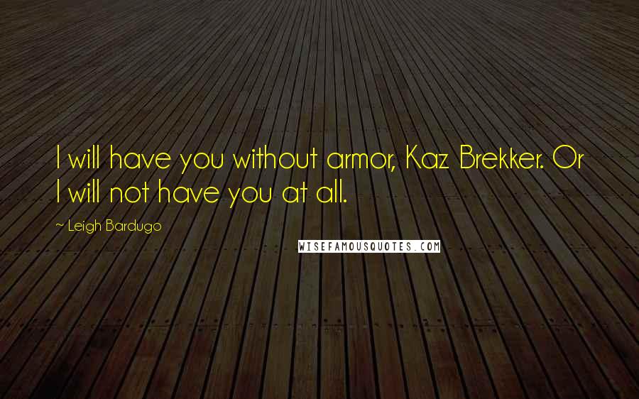 Leigh Bardugo Quotes: I will have you without armor, Kaz Brekker. Or I will not have you at all.