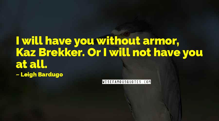 Leigh Bardugo Quotes: I will have you without armor, Kaz Brekker. Or I will not have you at all.