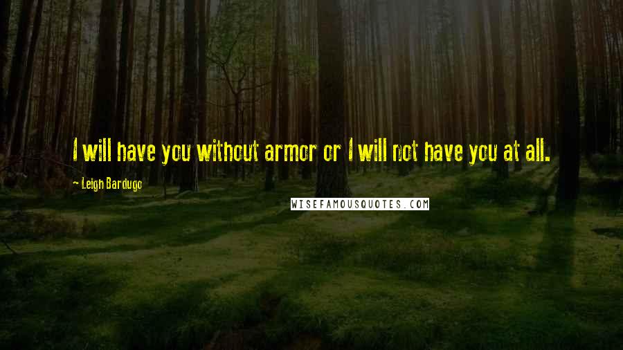 Leigh Bardugo Quotes: I will have you without armor or I will not have you at all.