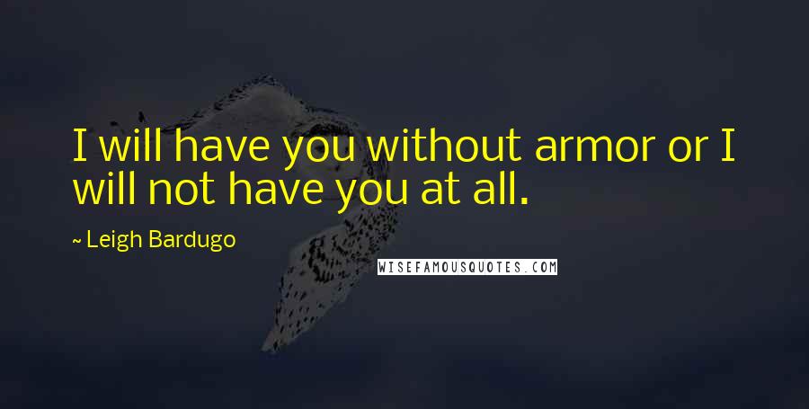 Leigh Bardugo Quotes: I will have you without armor or I will not have you at all.