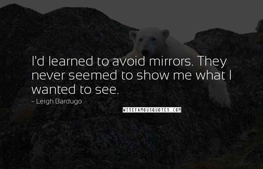 Leigh Bardugo Quotes: I'd learned to avoid mirrors. They never seemed to show me what I wanted to see.