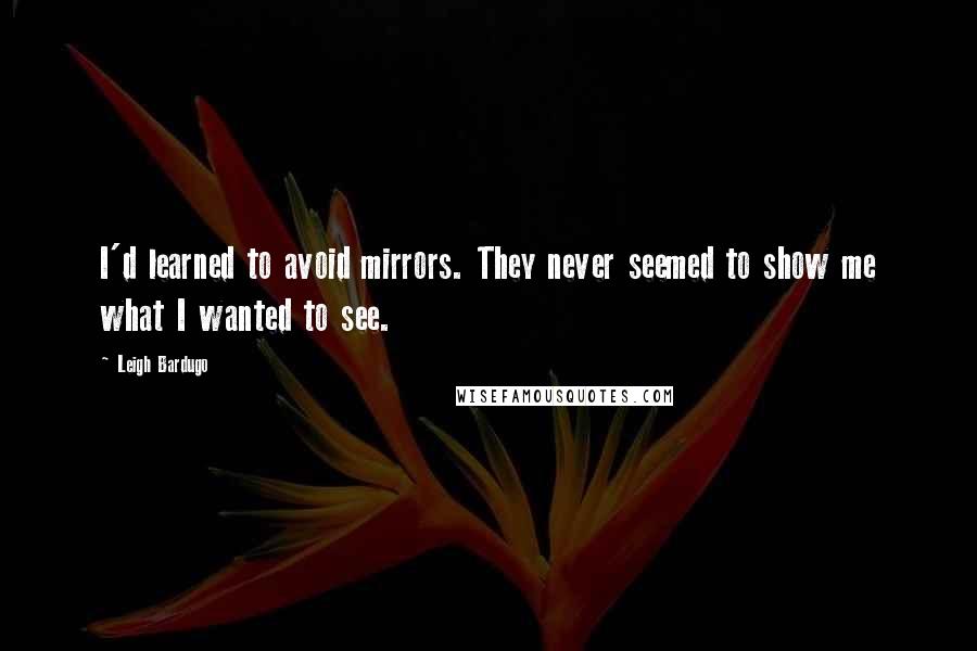 Leigh Bardugo Quotes: I'd learned to avoid mirrors. They never seemed to show me what I wanted to see.